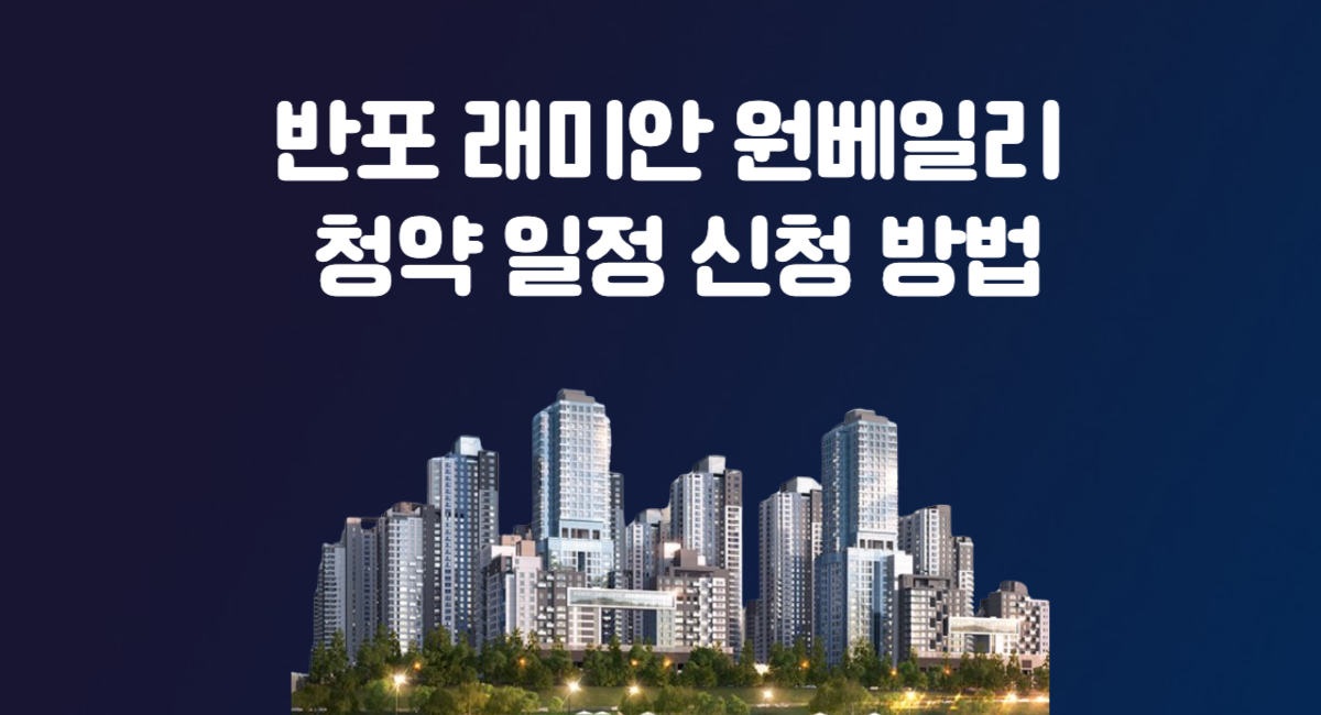 반포 래미안 원베일리 로또 청약 일정 신청 방법