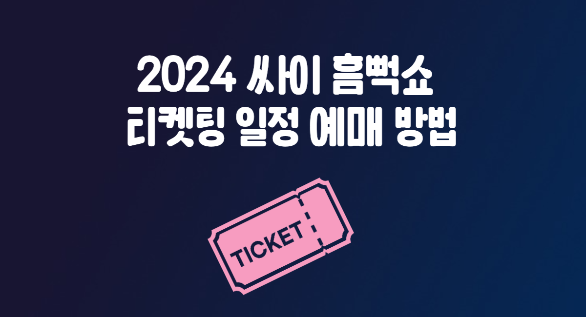 2024 싸이 흠뻑쇼 티켓팅 일정 티켓 예매 방법