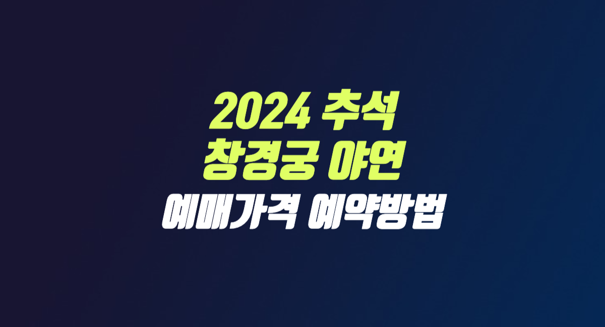 2024 추석 창경궁 야연 티켓 예매 가격 예약 방법