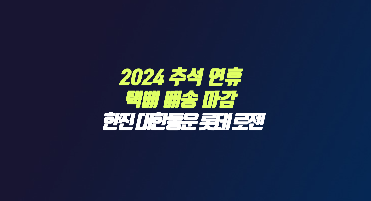 2024 추석 연휴 택배 배송 마감 일정 한진 CJ 대한통운 롯데 로젠 썸네일