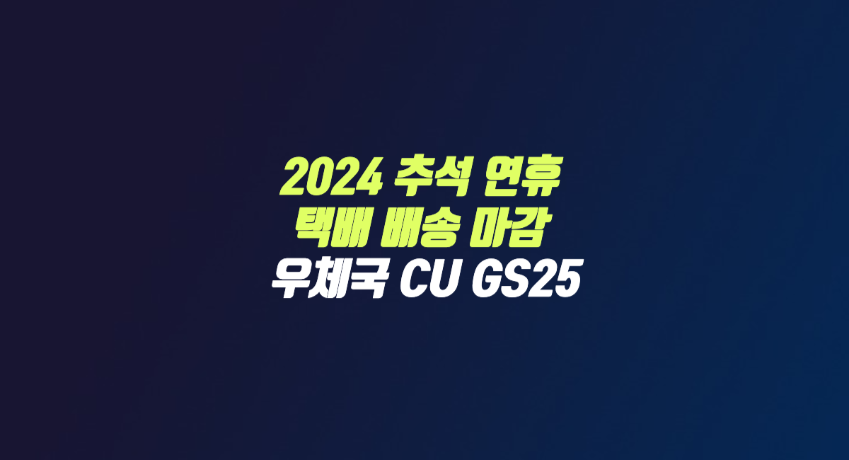 2024 추석 연휴 택배 배송 마감 편의점 우체국 CU GS25 반값택배 썸네일