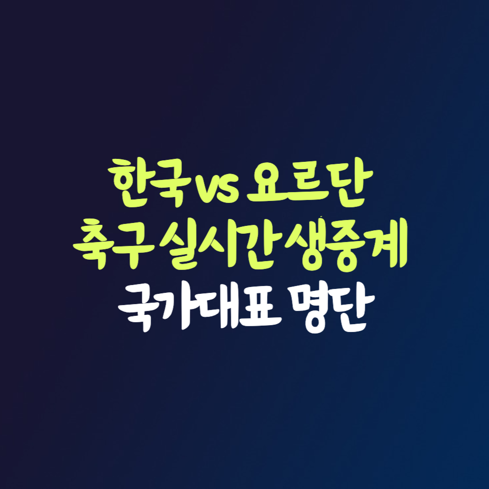 한국 요르단 축구 실시간 생중계 국가대표 명단 2026 북중미 월드컵 3차 예선