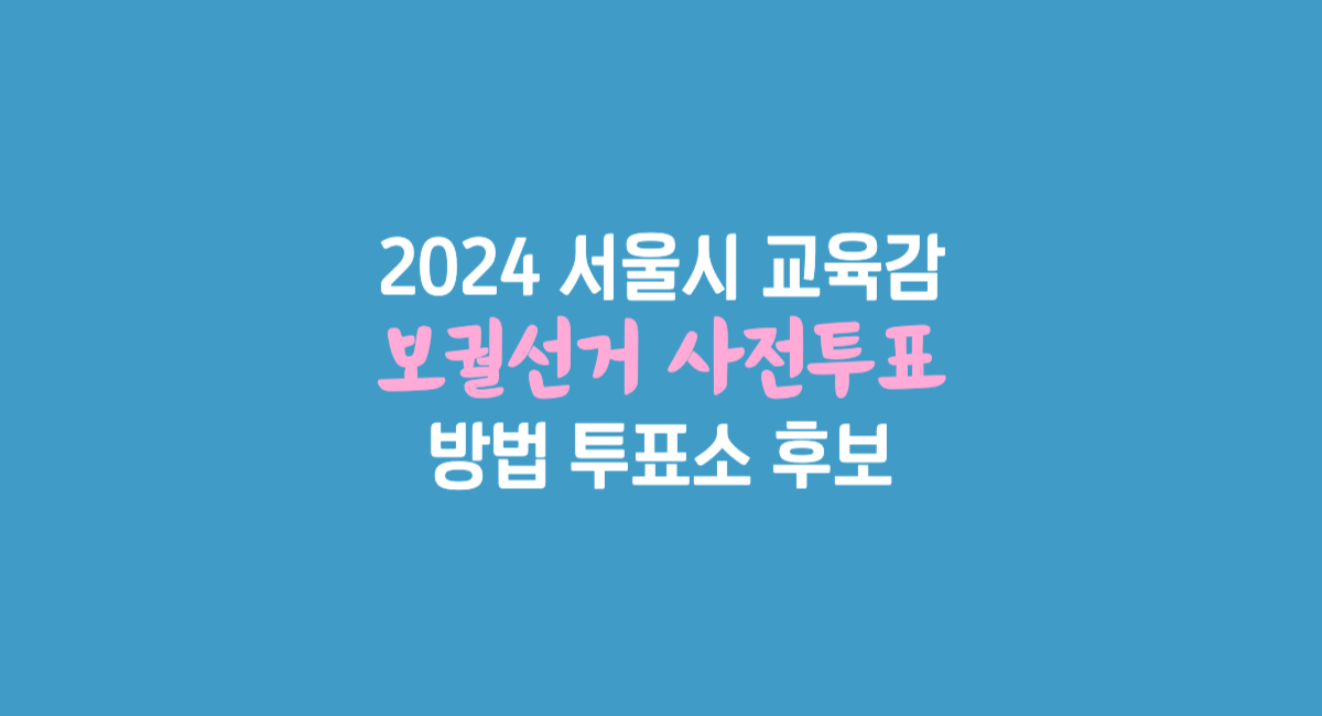 2024 서울시 교육감 보궐 선거 투표 사전투표 일정 방법 투표소 찾기 후보