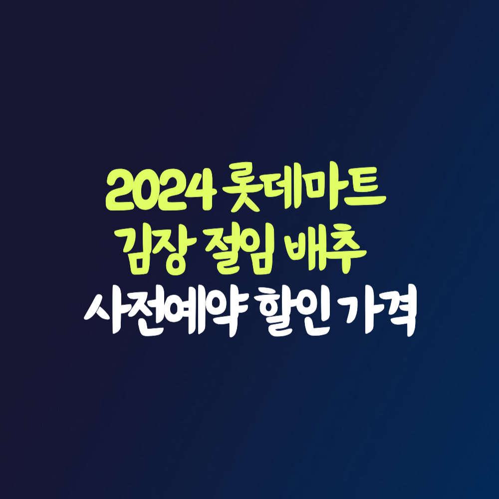 롯데마트 2024 김장 절임 배추 사전예약 할인 가격 신청 방법